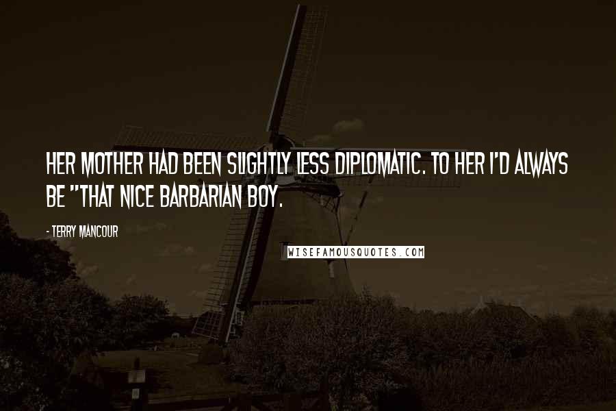 Terry Mancour Quotes: Her mother had been slightly less diplomatic. To her I'd always be "that nice barbarian boy.