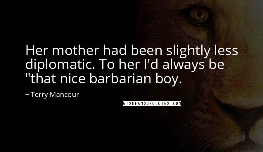 Terry Mancour Quotes: Her mother had been slightly less diplomatic. To her I'd always be "that nice barbarian boy.