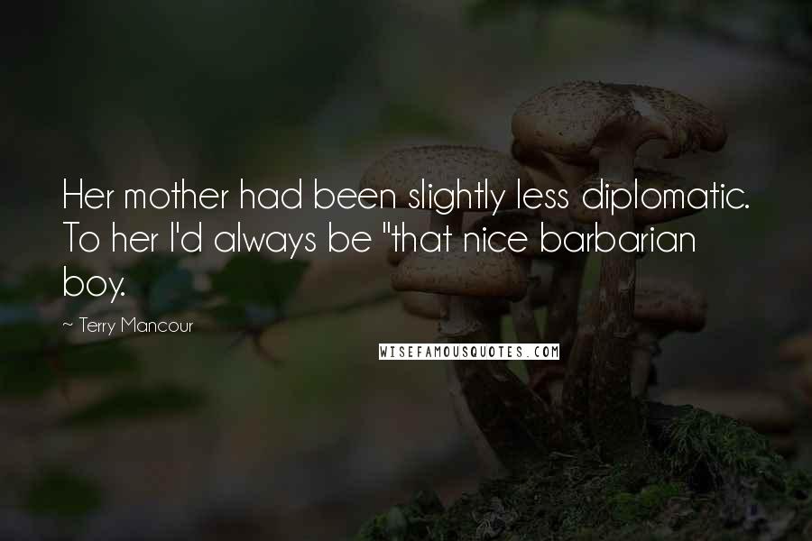 Terry Mancour Quotes: Her mother had been slightly less diplomatic. To her I'd always be "that nice barbarian boy.