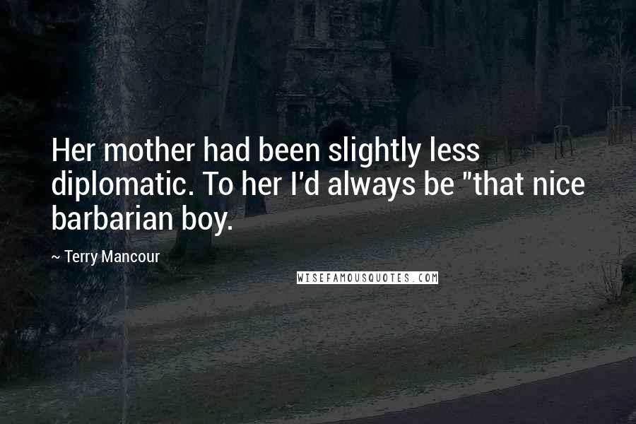 Terry Mancour Quotes: Her mother had been slightly less diplomatic. To her I'd always be "that nice barbarian boy.