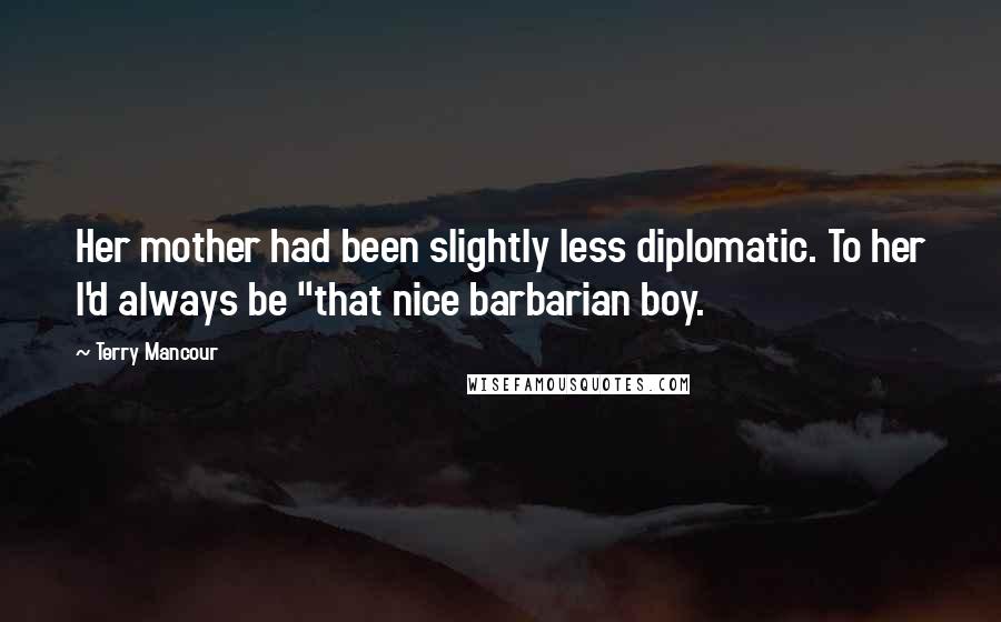 Terry Mancour Quotes: Her mother had been slightly less diplomatic. To her I'd always be "that nice barbarian boy.