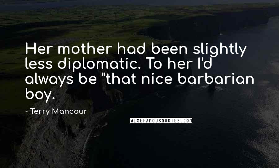 Terry Mancour Quotes: Her mother had been slightly less diplomatic. To her I'd always be "that nice barbarian boy.