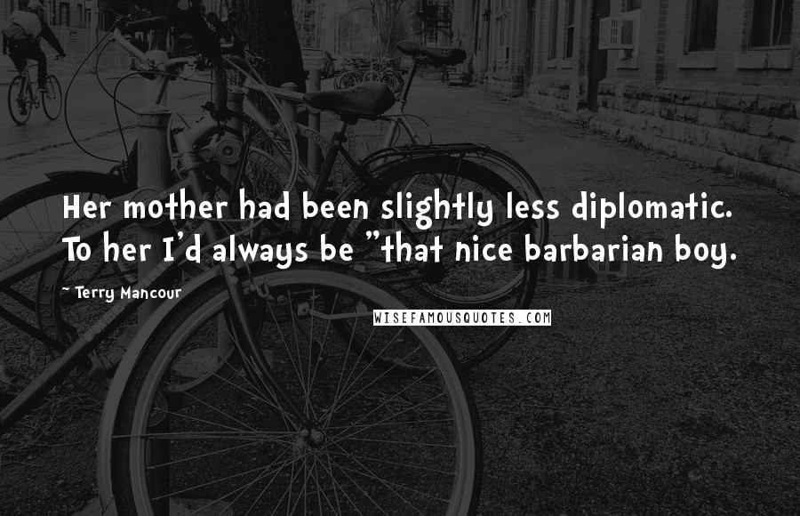 Terry Mancour Quotes: Her mother had been slightly less diplomatic. To her I'd always be "that nice barbarian boy.