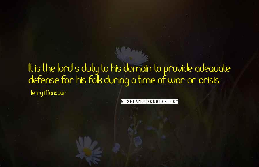 Terry Mancour Quotes: It is the lord's duty to his domain to provide adequate defense for his folk during a time of war or crisis.
