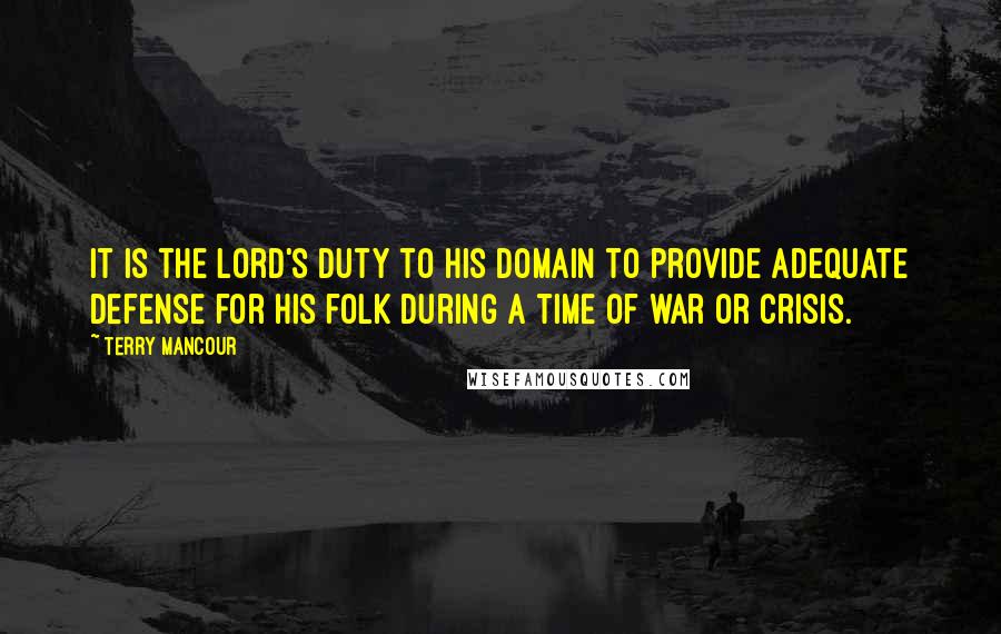 Terry Mancour Quotes: It is the lord's duty to his domain to provide adequate defense for his folk during a time of war or crisis.