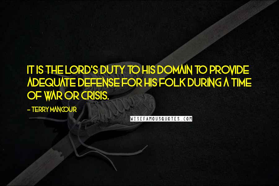 Terry Mancour Quotes: It is the lord's duty to his domain to provide adequate defense for his folk during a time of war or crisis.