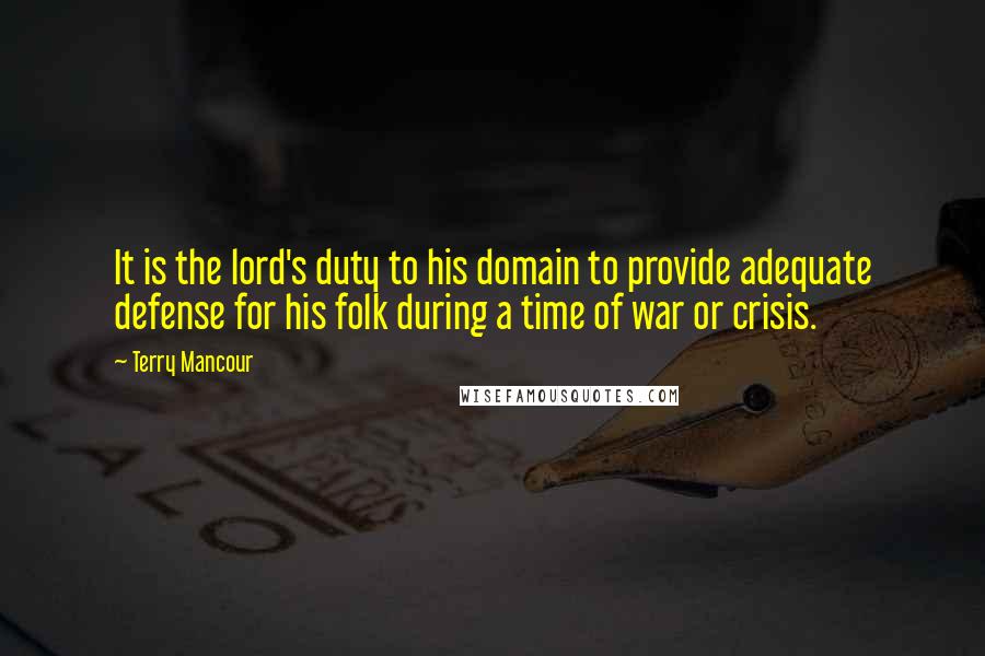 Terry Mancour Quotes: It is the lord's duty to his domain to provide adequate defense for his folk during a time of war or crisis.