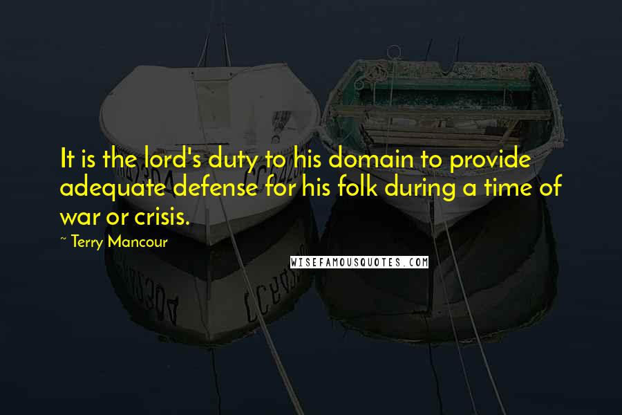Terry Mancour Quotes: It is the lord's duty to his domain to provide adequate defense for his folk during a time of war or crisis.