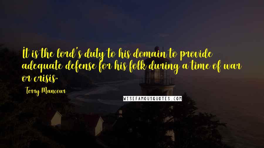 Terry Mancour Quotes: It is the lord's duty to his domain to provide adequate defense for his folk during a time of war or crisis.