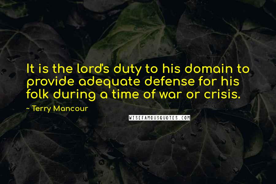 Terry Mancour Quotes: It is the lord's duty to his domain to provide adequate defense for his folk during a time of war or crisis.