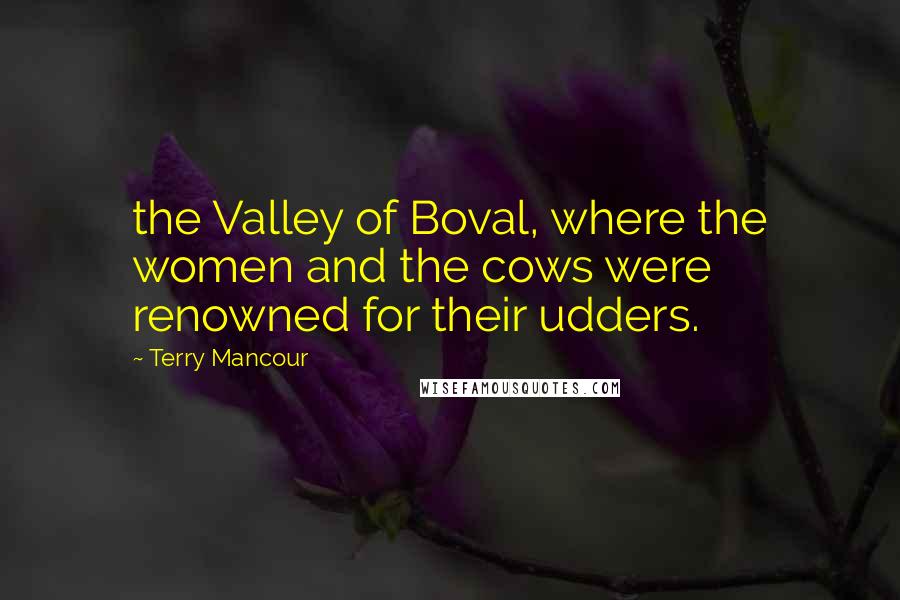 Terry Mancour Quotes: the Valley of Boval, where the women and the cows were renowned for their udders.