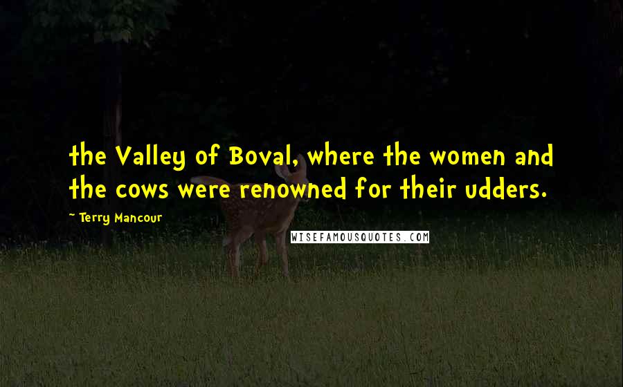 Terry Mancour Quotes: the Valley of Boval, where the women and the cows were renowned for their udders.