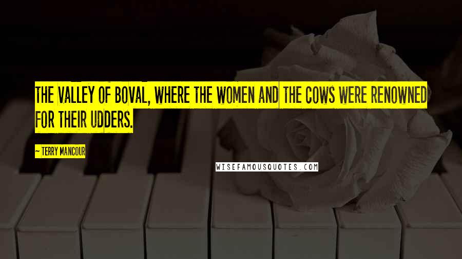 Terry Mancour Quotes: the Valley of Boval, where the women and the cows were renowned for their udders.