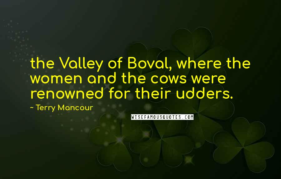 Terry Mancour Quotes: the Valley of Boval, where the women and the cows were renowned for their udders.