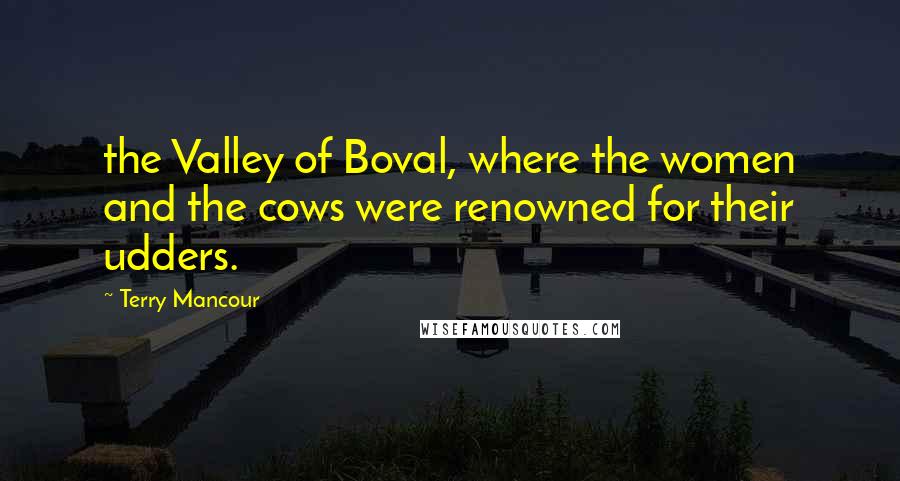 Terry Mancour Quotes: the Valley of Boval, where the women and the cows were renowned for their udders.