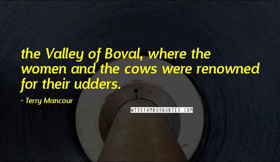 Terry Mancour Quotes: the Valley of Boval, where the women and the cows were renowned for their udders.