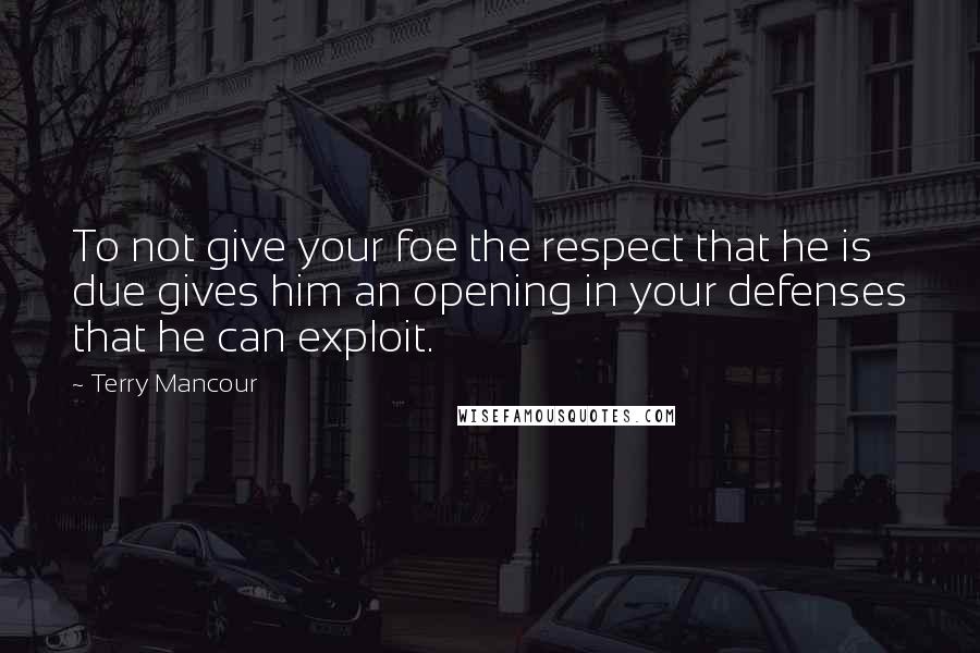 Terry Mancour Quotes: To not give your foe the respect that he is due gives him an opening in your defenses that he can exploit.