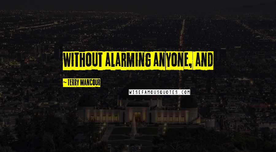 Terry Mancour Quotes: without alarming anyone, and