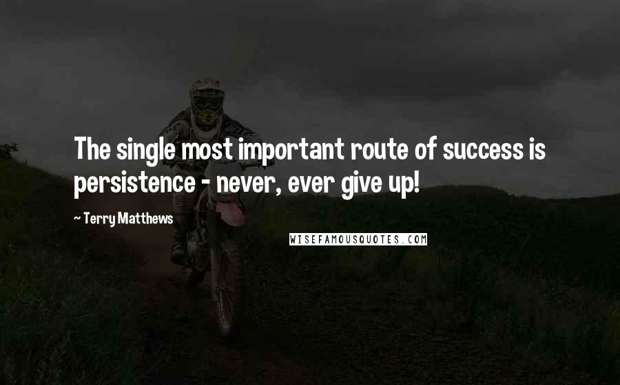 Terry Matthews Quotes: The single most important route of success is persistence - never, ever give up!