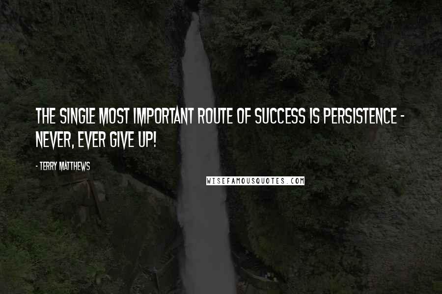 Terry Matthews Quotes: The single most important route of success is persistence - never, ever give up!