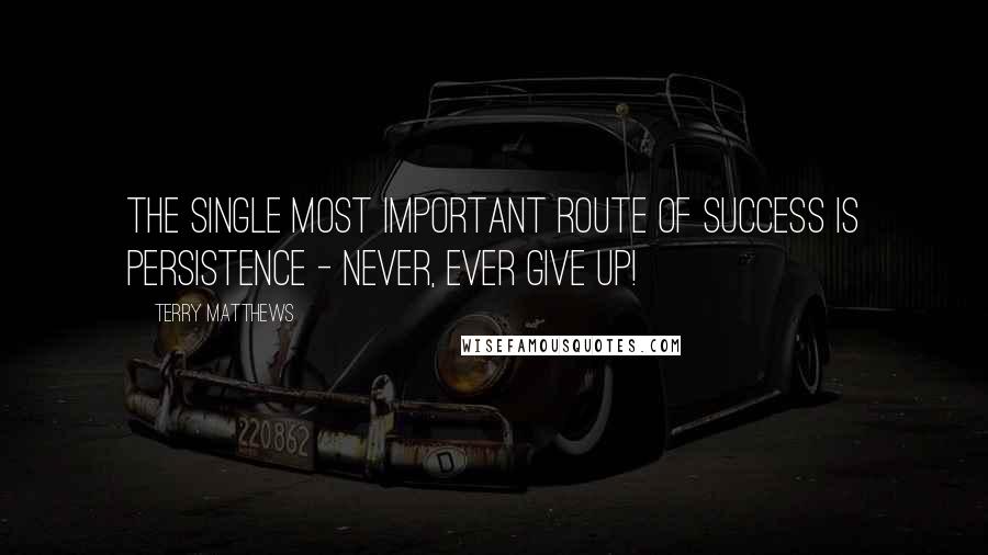 Terry Matthews Quotes: The single most important route of success is persistence - never, ever give up!
