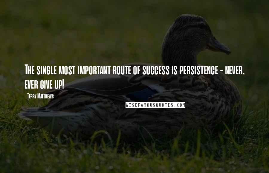 Terry Matthews Quotes: The single most important route of success is persistence - never, ever give up!