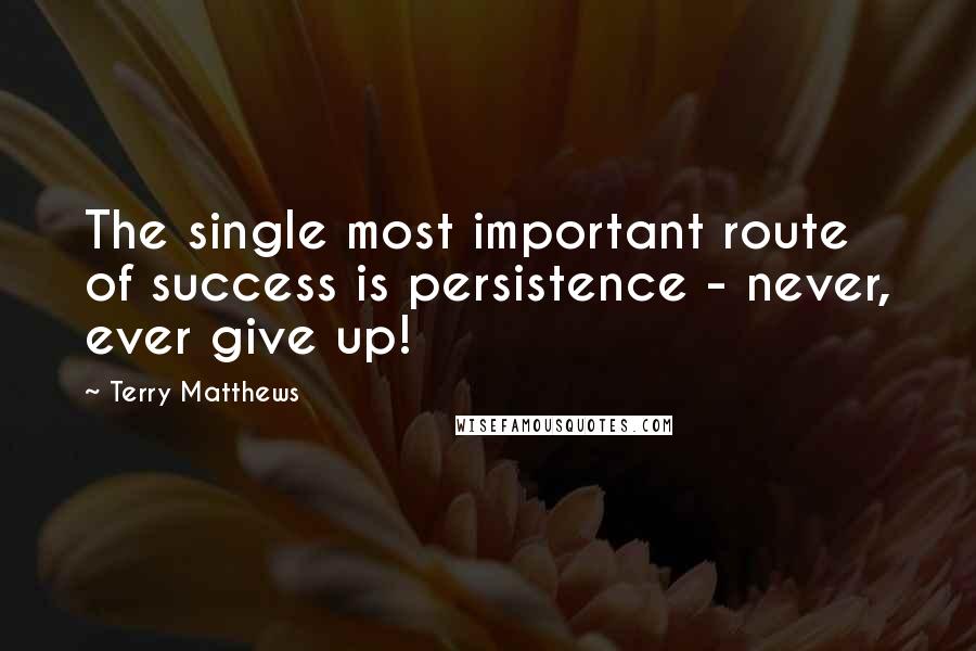 Terry Matthews Quotes: The single most important route of success is persistence - never, ever give up!
