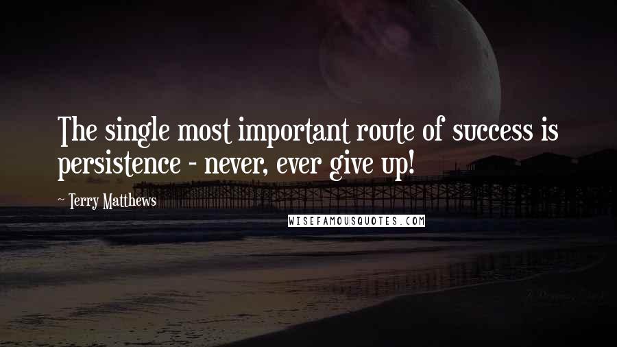 Terry Matthews Quotes: The single most important route of success is persistence - never, ever give up!