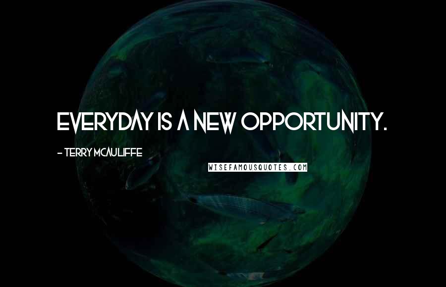 Terry McAuliffe Quotes: Everyday is a new opportunity.