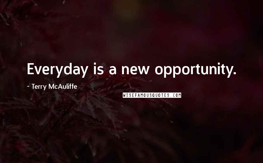 Terry McAuliffe Quotes: Everyday is a new opportunity.