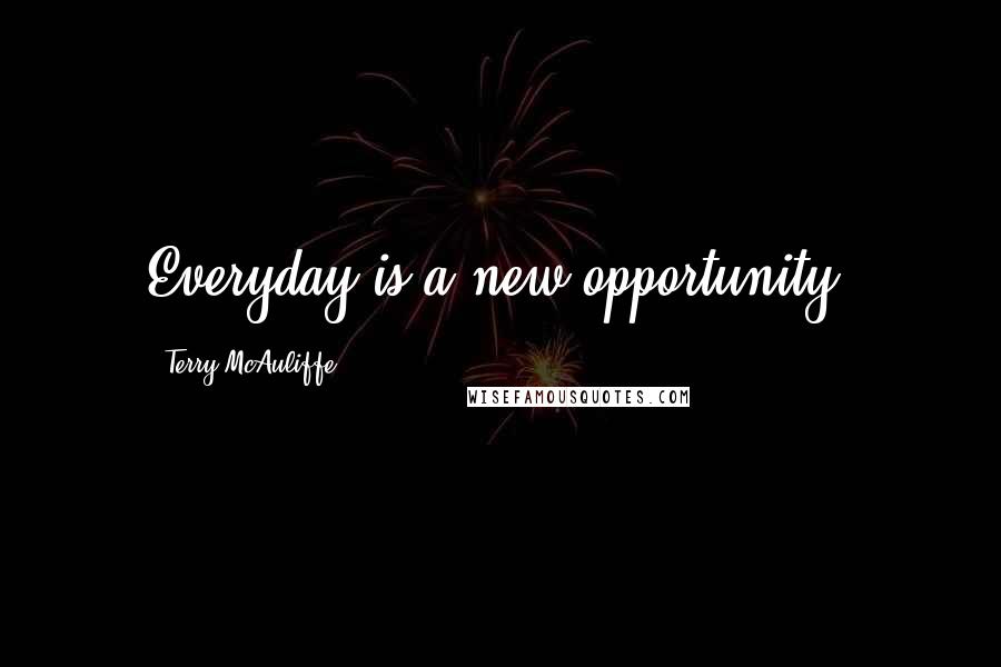 Terry McAuliffe Quotes: Everyday is a new opportunity.