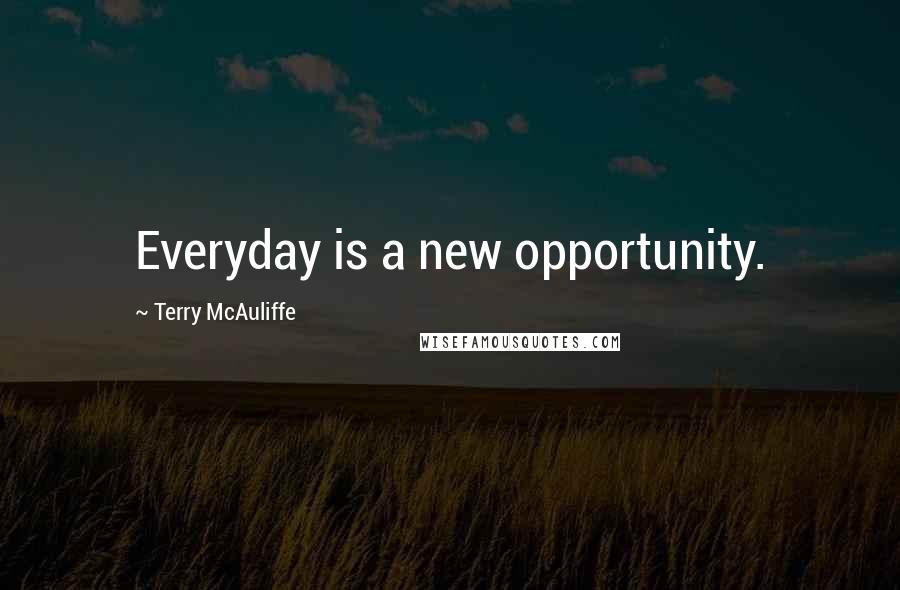 Terry McAuliffe Quotes: Everyday is a new opportunity.