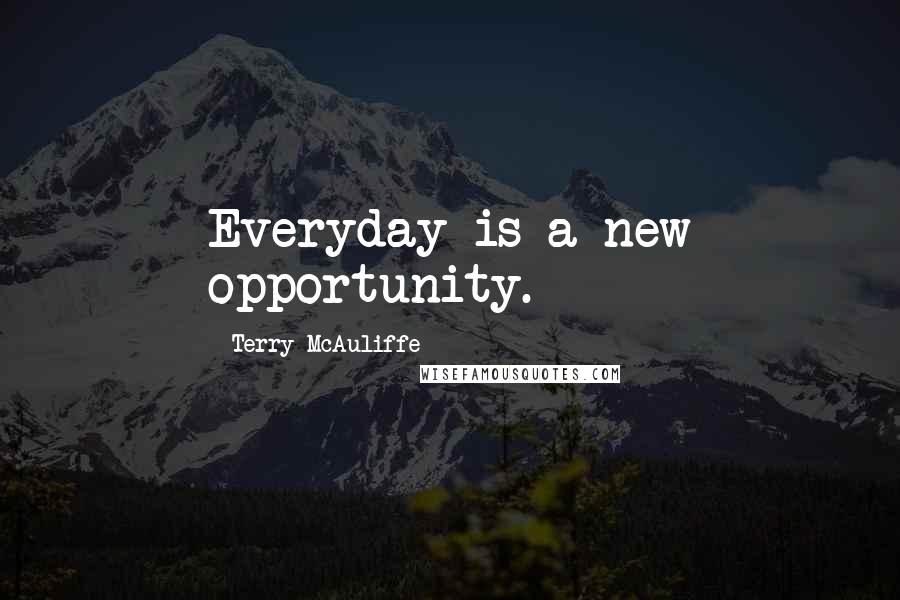 Terry McAuliffe Quotes: Everyday is a new opportunity.