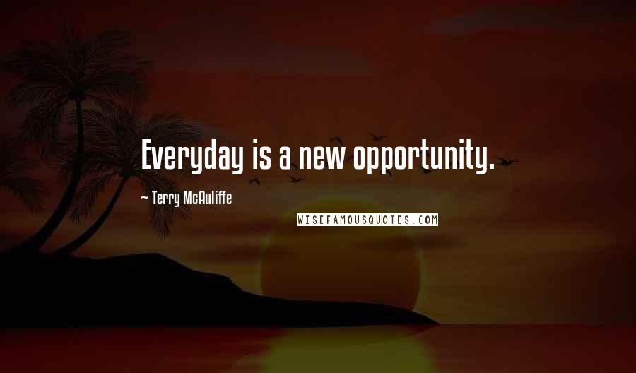 Terry McAuliffe Quotes: Everyday is a new opportunity.