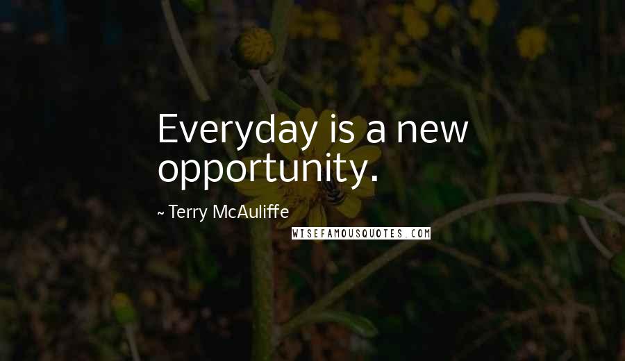 Terry McAuliffe Quotes: Everyday is a new opportunity.