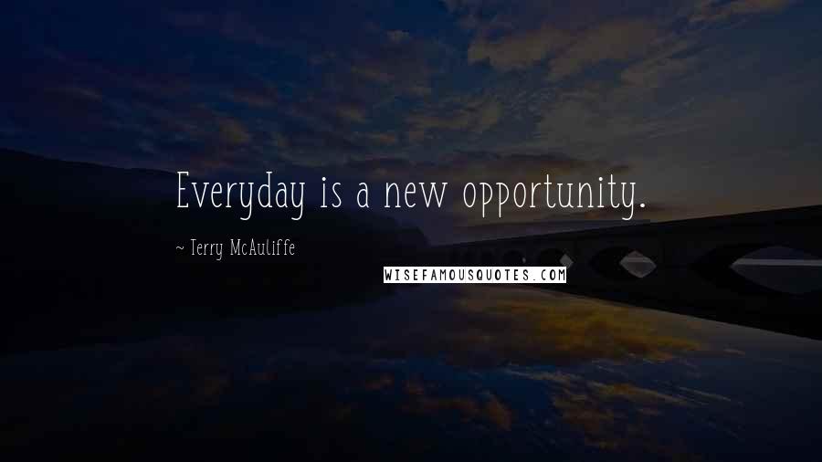 Terry McAuliffe Quotes: Everyday is a new opportunity.