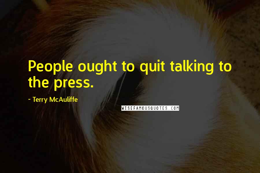 Terry McAuliffe Quotes: People ought to quit talking to the press.