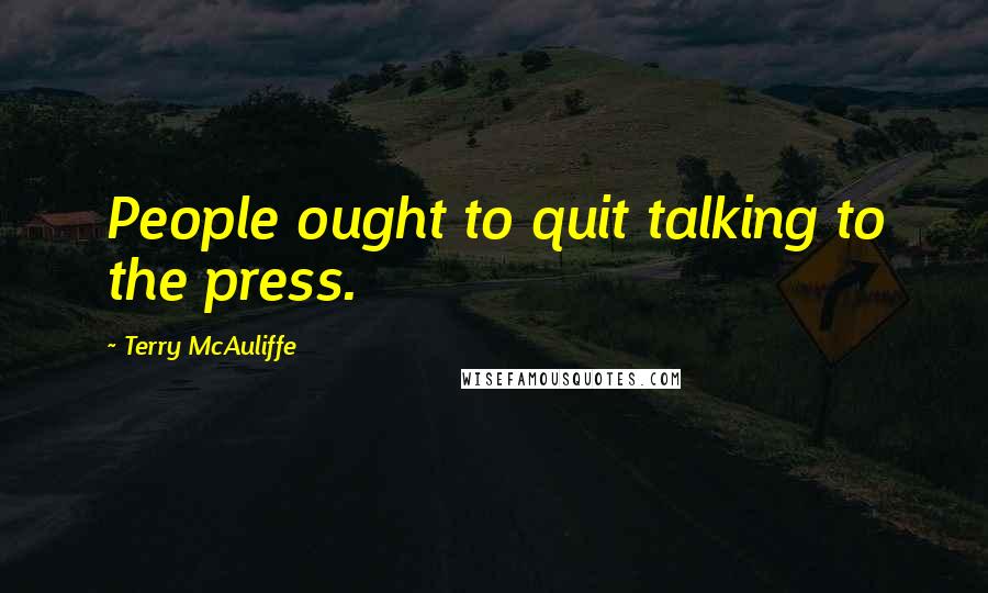 Terry McAuliffe Quotes: People ought to quit talking to the press.