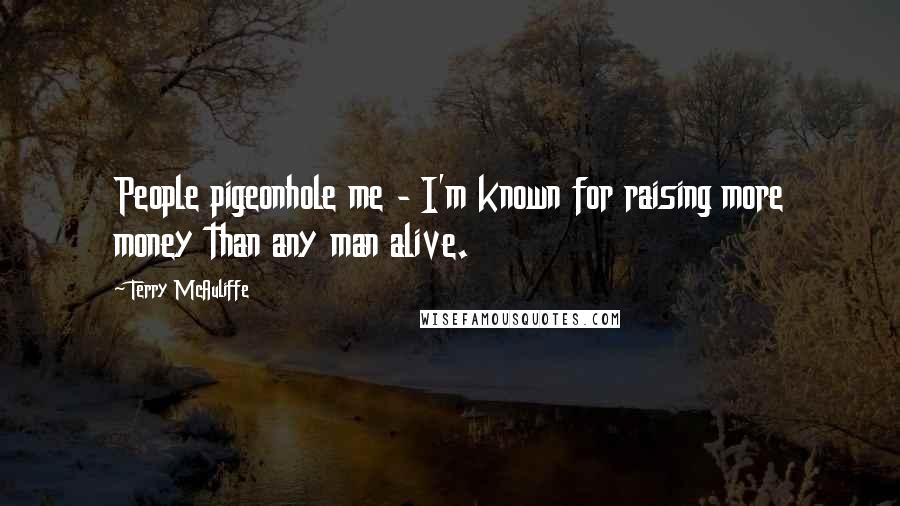 Terry McAuliffe Quotes: People pigeonhole me - I'm known for raising more money than any man alive.