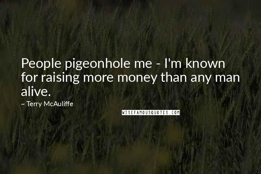 Terry McAuliffe Quotes: People pigeonhole me - I'm known for raising more money than any man alive.