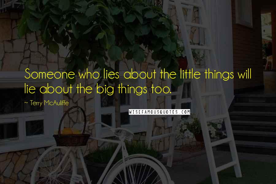 Terry McAuliffe Quotes: Someone who lies about the little things will lie about the big things too.