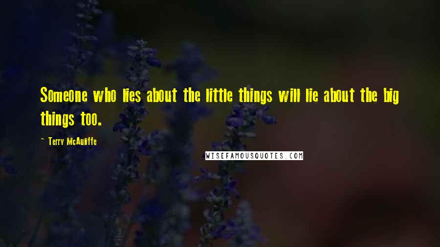 Terry McAuliffe Quotes: Someone who lies about the little things will lie about the big things too.