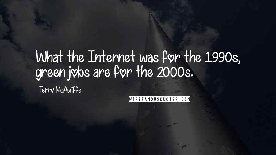 Terry McAuliffe Quotes: What the Internet was for the 1990s, green jobs are for the 2000s.