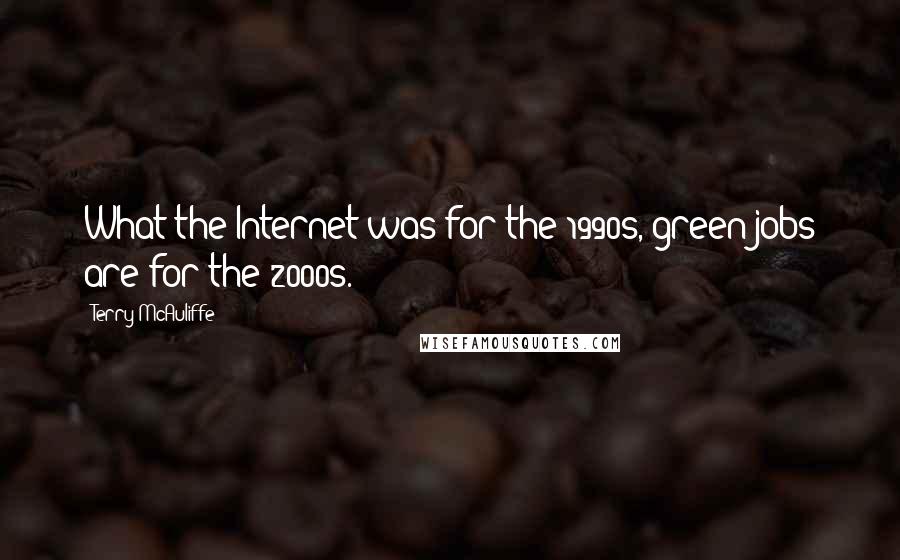 Terry McAuliffe Quotes: What the Internet was for the 1990s, green jobs are for the 2000s.