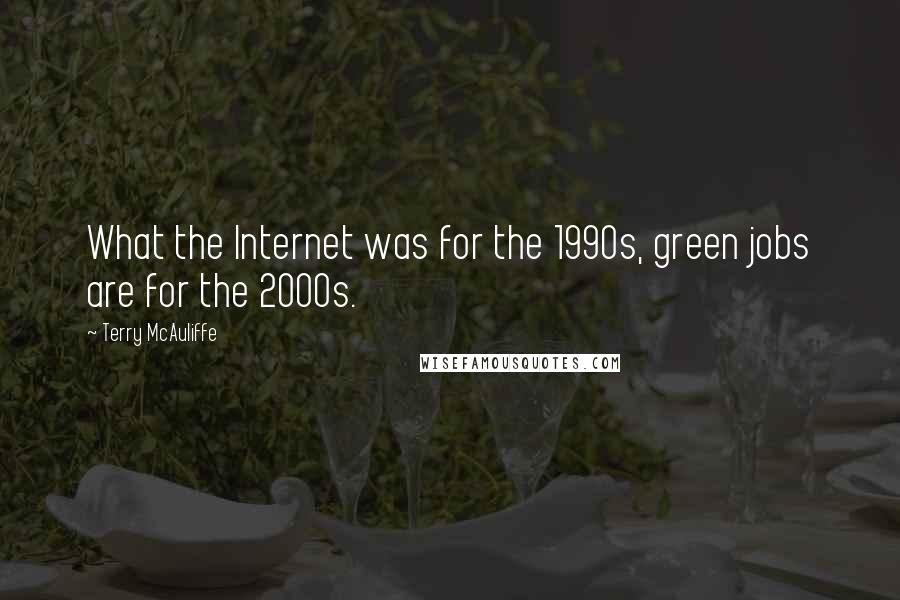 Terry McAuliffe Quotes: What the Internet was for the 1990s, green jobs are for the 2000s.