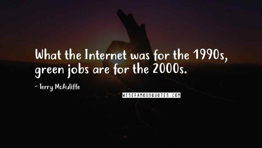 Terry McAuliffe Quotes: What the Internet was for the 1990s, green jobs are for the 2000s.
