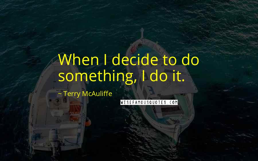 Terry McAuliffe Quotes: When I decide to do something, I do it.