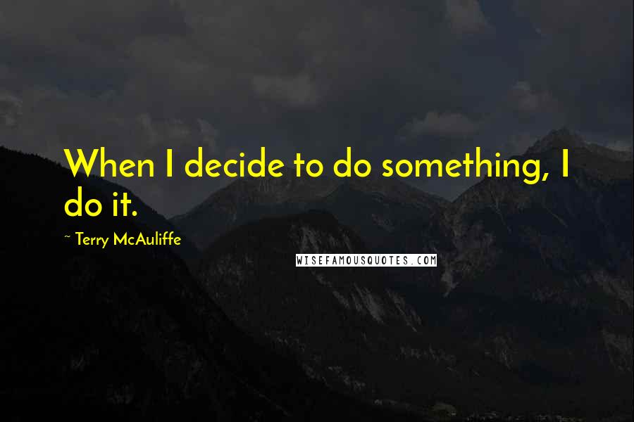 Terry McAuliffe Quotes: When I decide to do something, I do it.