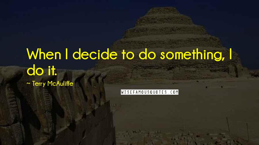 Terry McAuliffe Quotes: When I decide to do something, I do it.