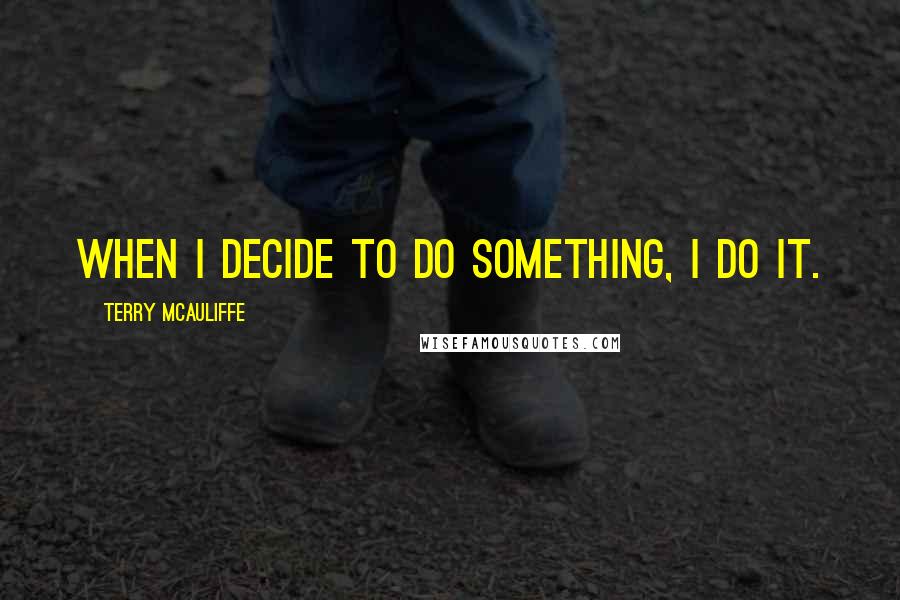 Terry McAuliffe Quotes: When I decide to do something, I do it.